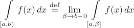 $$\int\limits_{[a,b)}f(x)\,dx\stackrel{\mathrm{def}}{=}\lim_{\beta\to b-0}\int\limits_{[a,\beta]}f(x)\,dx$$