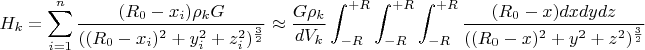 $$H_{k}=\sum_{i=1}^{n}\frac{(R_{0}-x_{i})\rho_{k}G}{((R_{0}-x_{i})^2+y_{i}^2+z_{i}^2)^\frac{3}{2}}\approx\frac{G\rho_{k}}
{dV_{k}}\int_{-R}^{+R}\int_{-R}^{+R}\int_{-R}^{+R}\frac{(R_{0}-x)dxdydz}{((R_{0}-x)^2+y^2+z^2)^\frac{3}{2}}$$
