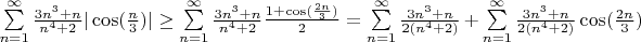 $
\sum\limits_{n=1}^{\infty} \frac{3n^3+n}{n^4+2} |\cos(\frac{n}{3})| \ge \sum\limits_{n=1}^{\infty} \frac{3n^3+n}{n^4+2} \frac{1+\cos(\frac{2n}{3})}{2} =\sum\limits_{n=1}^{\infty} \frac{3n^3+n}{2(n^4+2)} + \sum\limits_{n=1}^{\infty} \frac{3n^3+n}{2(n^4+2)} \cos(\frac{2n}{3})
$
