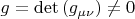 $g = \det \left( {g_{\mu \nu } } \right) \ne 0$