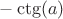 $-\ctg(a)$