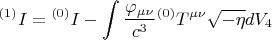 $$ {}^{(1)} I = {}^{(0)} I - \int { \frac {\varphi_{\mu \nu}} {c^3} {}^{(0)} T^{\mu \nu} \sqrt{-\eta}} dV_4 $$
