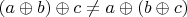 $(a \oplus b) \oplus c \neq a \oplus (b \oplus c)$