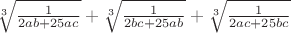 $\sqrt[3]{\frac{1}{2ab+25ac}}+\sqrt[3]{\frac{1}{2bc+25ab}}+\sqrt[3]{\frac{1}{2ac+25bc}}$