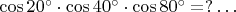 $\cos20^{\circ}\cdot\cos40^{\circ}\cdot\cos80^{\circ}=?\ldots$