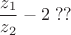 $$\frac{z_1}{z_2} - 2\;??$$