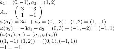 $a_1=(0,-1), a_2=(1,2)$

$A_\varphi = \left(\begin{array}{cc}  3 & -3 \\  1 & -1 \\\end{array}\right)$

$\varphi(a_1)=3a_1+a_2=(0,-3)+(1,2)=(1,-1)$

$\varphi(a_2)=-3a_1-a_2=(0,3)+(-1,-2)=(-1,1)$


$(\varphi(a_1),a_2)=(a_1,\varphi(a_2))$

$((1,-1),(1,2))=((0,1),(-1,1))$

$-1 = -1$