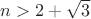 $n>2+\sqrt3$