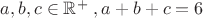 $a,b,c\in\mathbb{R^{+}}\;,a+b+c=6$