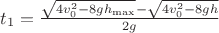 $\[{t_1} = \frac{{\sqrt {4v_0^2 - 8g{h_{\max }}}  - \sqrt {4v_0^2 - 8gh} }}{{2g}}\]$