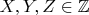 $X,Y,Z\in \mathbb{Z}$