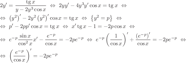 \[\begin{gathered}2y' = \frac{\tg x}{y - 2y^3\cos x}~\Leftrightarrow~2yy' - 4y^3y'\cos x = \tg x~\Leftrightarrow  \hfill \\ \Leftrightarrow~\left(y^2\right)^\prime - 2y^2\left(y^2\right)^\prime \cos x = \tg x~\Leftrightarrow~\left\{y^2 = p\right\}~\Leftrightarrow~\hfill \\ \Leftrightarrow~p' - 2pp'\cos x = \tg x~\Leftrightarrow~x'\tg x - 1 =  - 2p\cos x~\Leftrightarrow  \hfill \\ \Leftrightarrow~e^{-p}\frac{\sin x}{\cos^2x}x' - \frac{e^{-p}}{\cos x} = - 2pe^{-p}~\Leftrightarrow~e^{-p}\left( \frac{1}{\cos x}\right)^\prime  + \frac{\left(e^{-p}\right)^\prime}{\cos x} = - 2pe^{-p}~\Leftrightarrow  \hfill \\
\Leftrightarrow~\left(\frac{e^{-p}}{\cos x}\right)^\prime =  - 2pe^{-p}\hfill \\ \end{gathered}\[