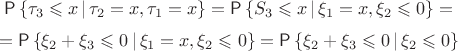 $$
\Prob\left\{\tau_3\leqslant x\,|\,\tau_2=x,\tau_1=x\right\}=
\Prob\left\{S_3\leqslant x\,|\,\xi_1=x,\xi_2\leqslant0\right\}=
$$
$$
=\Prob\left\{\xi_2+\xi_3\leqslant 0\,|\,\xi_1=x,\xi_2\leqslant0\right\}=
\Prob\left\{\xi_2+\xi_3\leqslant 0\,|\,\xi_2\leqslant0\right\}
$$