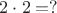 $2\cdot 2 = ?$