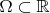 $\Omega\subset \mathbb R$