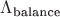 $\Lambda_{\text{balance}}$ $\Lambda_{\text{balance}}$