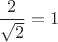 $\dfrac{2}{\sqrt{2}}=1$