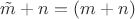 $\tilde m + n =  {(m + n)}$