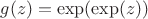 $g(z)=\exp(\exp(z))$