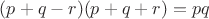 $(p+q-r)(p+q+r)=pq$