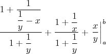 $$ \dfrac{1+\dfrac1{\dfrac1y-x}}{1+\dfrac1y}+  \dfrac{1+\dfrac1x}{1+\dfrac1y}+ \left.  \dfrac xy  \right|_a^b$$