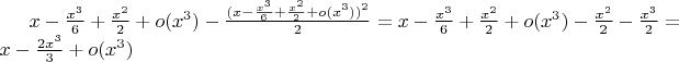 $x-\frac { { x }^{ 3 } }{ 6 } +\frac { { x }^{ 2 } }{ 2 } +o({ x }^{ 3 })-\frac { (x-\frac { { x }^{ 3 } }{ 6 } +\frac { { x }^{ 2 } }{ 2 } +o({ x }^{ 3 }))^{ 2 } }{ 2 } =x-\frac { { x }^{ 3 } }{ 6 } +\frac { { x }^{ 2 } }{ 2 } +o({ x }^{ 3 })-\frac { { x }^{ 2 } }{ 2 } -\frac { { x }^{ 3 } }{ 2 } =x-\frac { 2{ x }^{ 3 } }{ 3 } +o({ x }^{ 3 })$