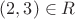 $(2,3)\in R$
