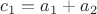 $c_1=a_1+a_2$