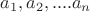 $a_1, a_2, ....a_n$
