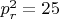 $p^2_r=25$