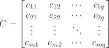$C = \begin{bmatrix} c_{11} & c_{12} & \cdots & c_{1q} \\ c_{21} & c_{22} & \cdots & c_{2q} \\ \vdots & \vdots & \ddots & \vdots \\ c_{m1} & c_{m2} & \cdots & c_{mq} \end{bmatrix}$