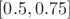 $[0.5, 0.75]$