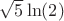 $\sqrt{5}\ln(2)$