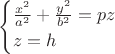 $$
\begin{cases}
\frac{x^2}{a^2}+\frac{y^2}{b^2}=pz\\
z=h\\
\end{cases}
$$ $$
\begin{cases}
\frac{x^2}{a^2}+\frac{y^2}{b^2}=pz\\
z=h\\
\end{cases}
$$