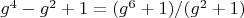 $g^4-g^2+1=(g^6+1)/(g^2+1)$
