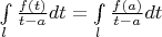 $\int \limits_{l}^{}\frac{f(t)}{t - a}dt = \int \limits_{l}^{}\frac{ f(a)}{t - a}dt$