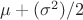 $\mu+(\sigma^2)/2$