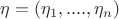 $\eta = (\eta_1,....,\eta_n)$