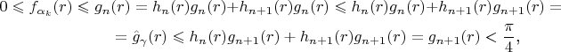 \begin{multline*}0\leqslant f_{\alpha_k}(r)\leqslant g_n(r)=h_n(r)g_n(r)+h_{n+1}(r)g_n(r)\leqslant h_n(r)g_n(r)+h_{n+1}(r)g_{n+1}(r)=\\ =\hat g_{\gamma}(r)\leqslant h_n(r)g_{n+1}(r)+h_{n+1}(r)g_{n+1}(r)=g_{n+1}(r)<\frac{\pi}4\text{,}\end{multline*}