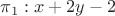 $\pi_{1} : x+2y-2 $