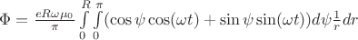 $\Phi = \frac{eR\omega\mu_0}{\pi}\int\limits_{0}^{R}\int\limits_{0}^{\pi}(\cos\psi \cos(\omega t) + \sin\psi\sin(\omega t))d\psi\frac{1}{r}dr$