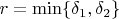 $$r= \min \{\delta_1,\delta_2\}$$