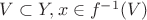 $ V \subset Y, x \in f^{-1}(V) $