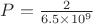 $P=\frac{2}{6.5 \times 10^9}$