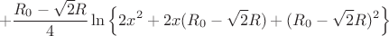 $$+\frac{R_{0}-\sqrt{2}R}{4}\ln\left\lbrace 2x^2+2x(R_{0}-\sqrt{2}R)+(R_{0}-\sqrt{2}R)^2\right\rbrace $$