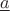 $\underline{a}$