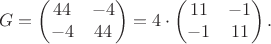 $$G=\begin{pmatrix}44&-4\\-4&44\end{pmatrix}
=4\cdot\begin{pmatrix}11&-1\\-1&11\end{pmatrix}.$$