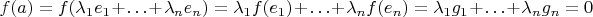 $f(a)=f(\lambda_1 e_1+\ldots+\lambda_n e_n)=\lambda_1 f(e_1)+\ldots+\lambda_n f(e_n)=\lambda_1 g_1+\ldots+\lambda_n g_n=0$