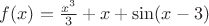 $f(x)=\frac{x^3}{3}+x +\sin(x-3)$