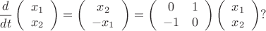 $$
\frac{d}{dt}
\left( \begin{array}{c}
x_1 \\ x_2
\end{array}\right) =
\left( \begin{array}{c}
x_2 \\ -x_1
\end{array}\right) =
\left( \begin{array}{cc}
0 & 1 \\ -1 & 0
\end{array}\right)
\left( \begin{array}{c}
x_1 \\ x_2
\end{array}\right) ?
$$